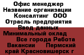 Офис-менеджер › Название организации ­ IT Консалтинг, ООО › Отрасль предприятия ­ Ввод данных › Минимальный оклад ­ 15 000 - Все города Работа » Вакансии   . Пермский край,Красновишерск г.